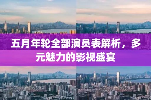 五月年轮全部演员表解析，多元魅力的影视盛宴