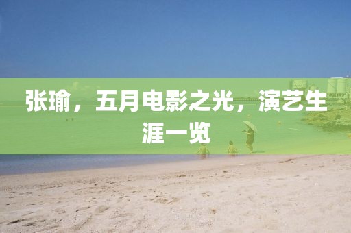 张瑜，五月电影之光，演艺生涯一览