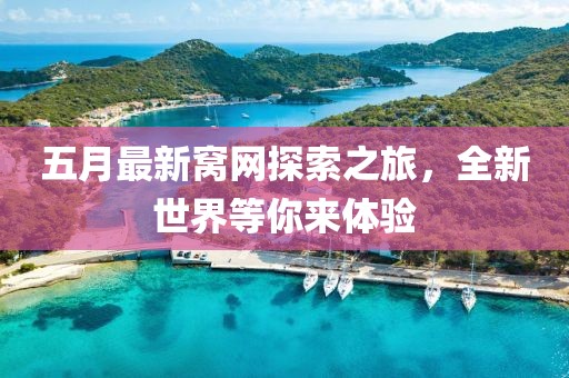 五月最新窝网探索之旅，全新世界等你来体验