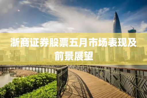 浙商证券股票五月市场表现及前景展望