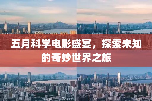 五月科学电影盛宴，探索未知的奇妙世界之旅