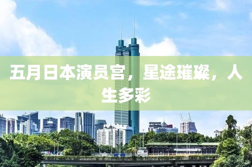 五月日本演员宫，星途璀璨，人生多彩
