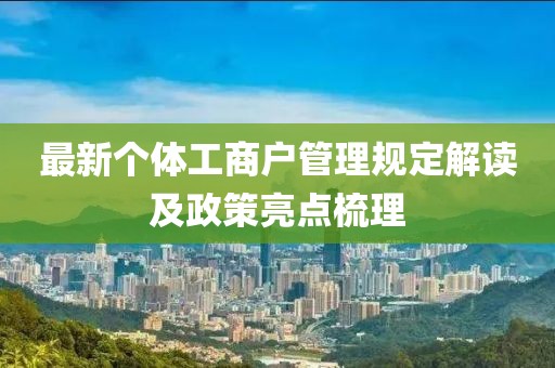 最新个体工商户管理规定解读及政策亮点梳理