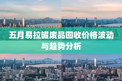 五月易拉罐废品回收价格波动与趋势分析