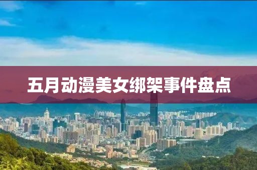 五月动漫美女绑架事件盘点