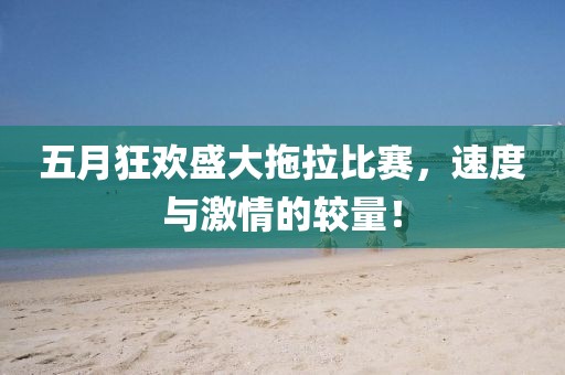 五月狂欢盛大拖拉比赛，速度与激情的较量！