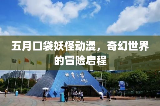五月口袋妖怪动漫，奇幻世界的冒险启程