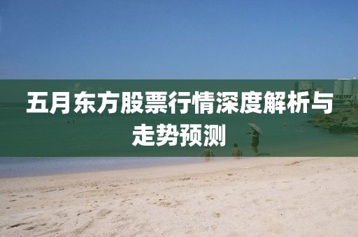 五月东方股票行情深度解析与走势预测