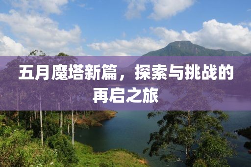 五月魔塔新篇，探索与挑战的再启之旅