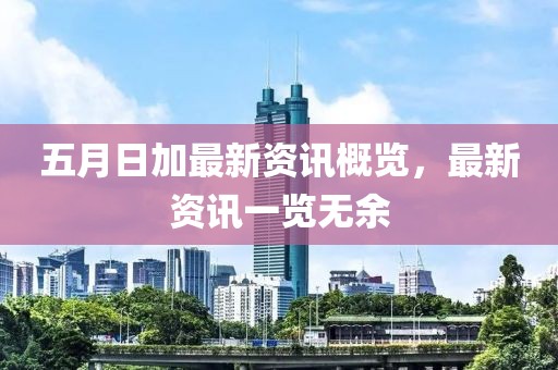 五月日加最新资讯概览，最新资讯一览无余