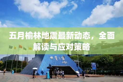 五月榆林地震最新动态，全面解读与应对策略