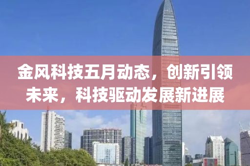 金风科技五月动态，创新引领未来，科技驱动发展新进展