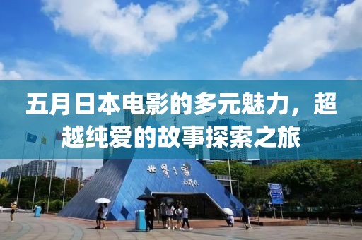 五月日本电影的多元魅力，超越纯爱的故事探索之旅