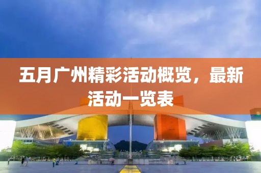 五月广州精彩活动概览，最新活动一览表