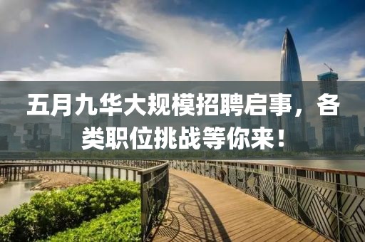 五月九华大规模招聘启事，各类职位挑战等你来！