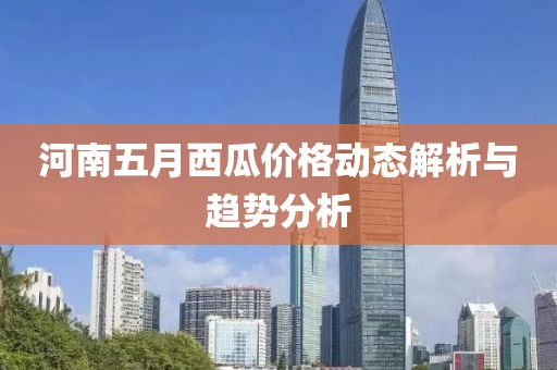 河南五月西瓜价格动态解析与趋势分析
