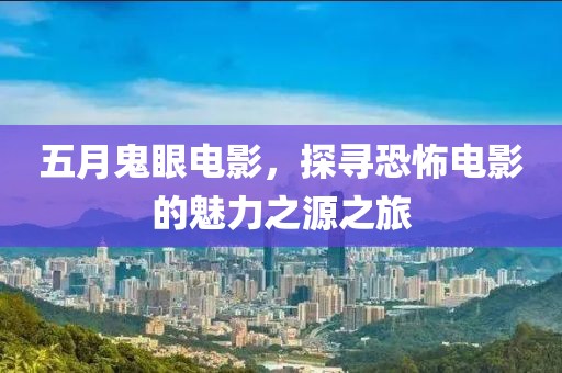 五月鬼眼电影，探寻恐怖电影的魅力之源之旅