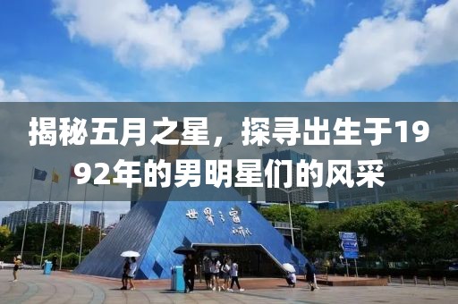 揭秘五月之星，探寻出生于1992年的男明星们的风采