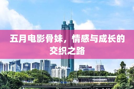 五月电影骨妹，情感与成长的交织之路