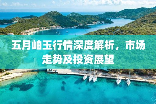 五月岫玉行情深度解析，市场走势及投资展望