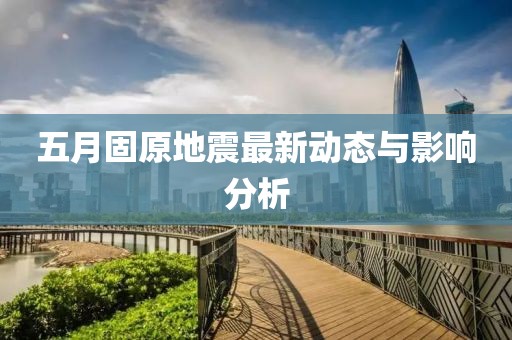 五月固原地震最新动态与影响分析