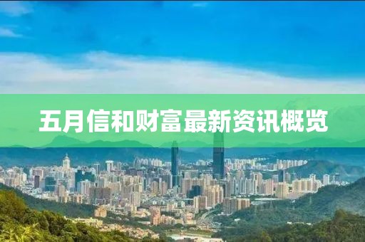 五月信和财富最新资讯概览