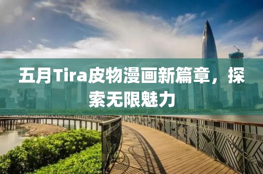 五月Tira皮物漫画新篇章，探索无限魅力