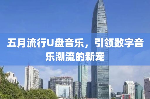 五月流行U盘音乐，引领数字音乐潮流的新宠