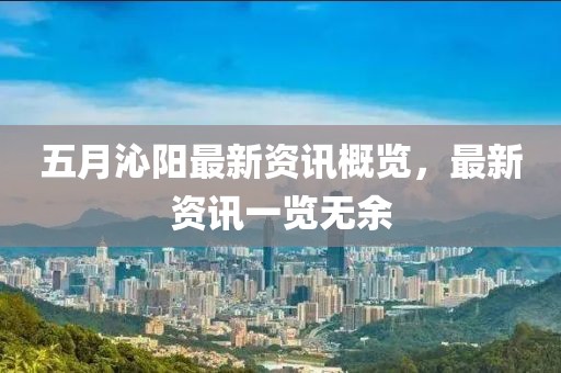 五月沁阳最新资讯概览，最新资讯一览无余