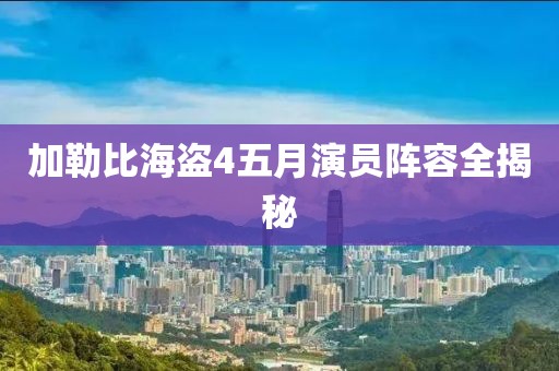 加勒比海盗4五月演员阵容全揭秘