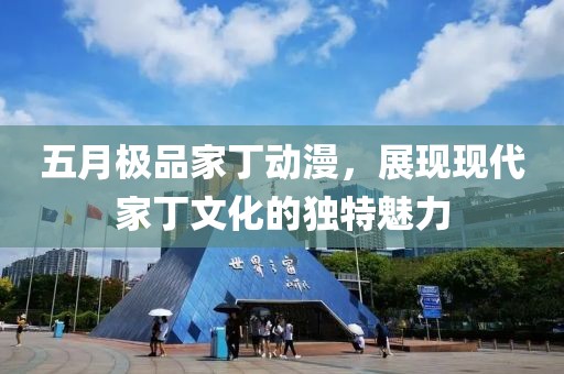 五月极品家丁动漫，展现现代家丁文化的独特魅力