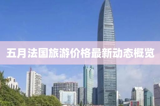 五月法国旅游价格最新动态概览