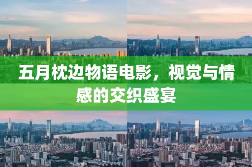五月枕边物语电影，视觉与情感的交织盛宴