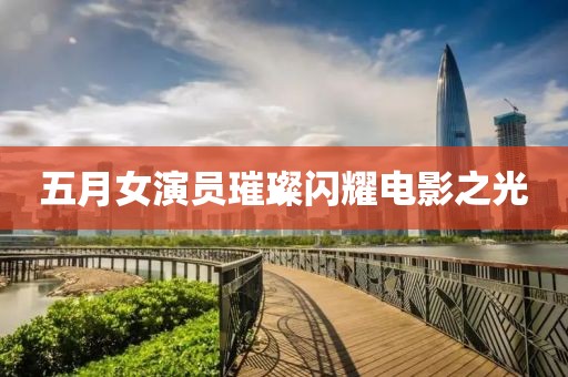 五月女演员璀璨闪耀电影之光