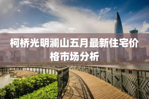 柯桥光明澜山五月最新住宅价格市场分析