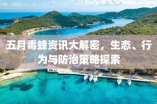 五月毒蜂资讯大解密，生态、行为与防治策略探索
