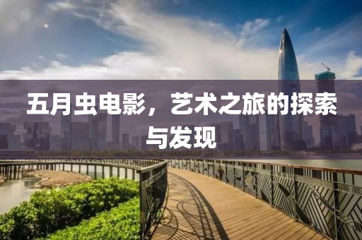 五月虫电影，艺术之旅的探索与发现