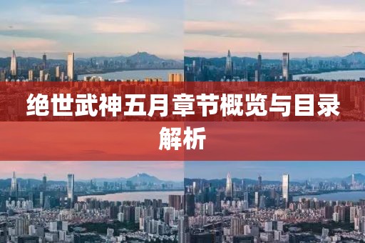 绝世武神五月章节概览与目录解析