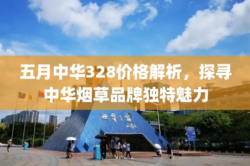 五月中华328价格解析，探寻中华烟草品牌独特魅力