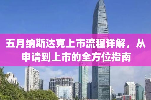 五月纳斯达克上市流程详解，从申请到上市的全方位指南