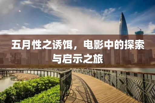 五月性之诱饵，电影中的探索与启示之旅