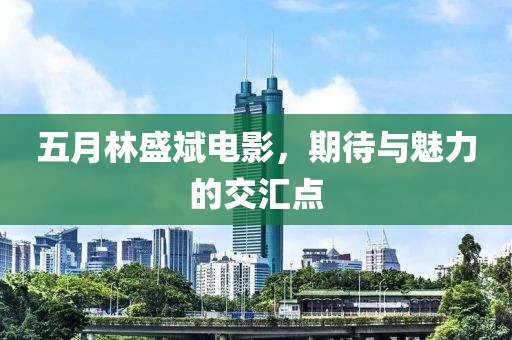 五月林盛斌电影，期待与魅力的交汇点