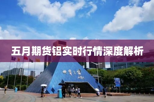 五月期货铝实时行情深度解析