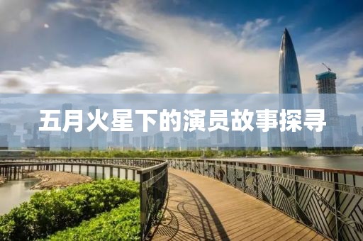 五月火星下的演员故事探寻