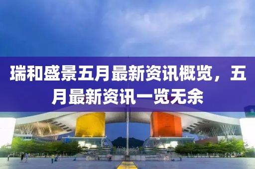 瑞和盛景五月最新资讯概览，五月最新资讯一览无余
