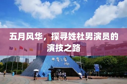 五月风华，探寻姓杜男演员的演技之路