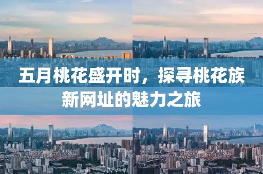 五月桃花盛开时，探寻桃花族新网址的魅力之旅