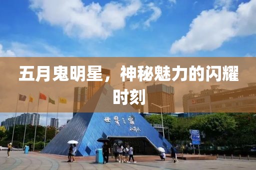 五月鬼明星，神秘魅力的闪耀时刻