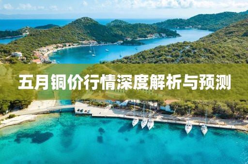 五月铜价行情深度解析与预测