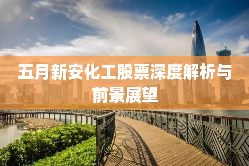五月新安化工股票深度解析与前景展望